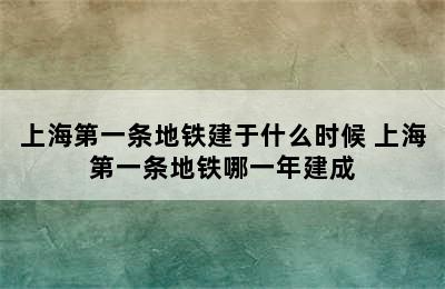 上海第一条地铁建于什么时候 上海第一条地铁哪一年建成